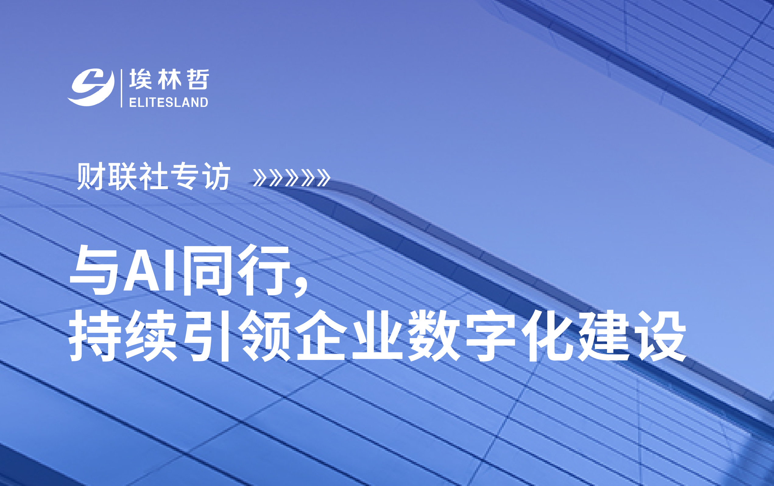 财联社专访｜埃林哲·与AI同行，持续引领企业数字化建设