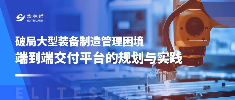 从协同壁垒到全链路贯通：装备制造端到端交付平台的构建之道