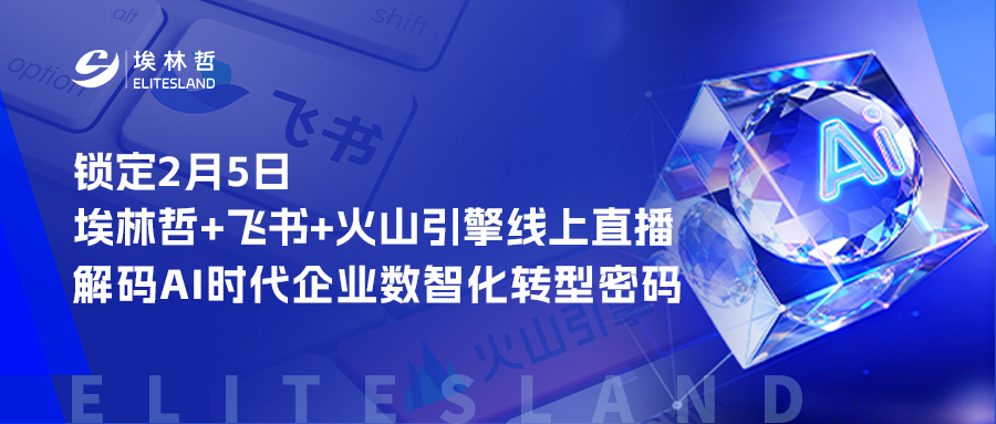 锁定2月5日埃林哲+飞书+火山引擎线上直播，解码AI时代企业数智化转型密码