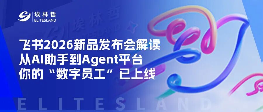 从 AI 助手到 Agent 原生：埃林哲带您解读飞书最新功能与价值