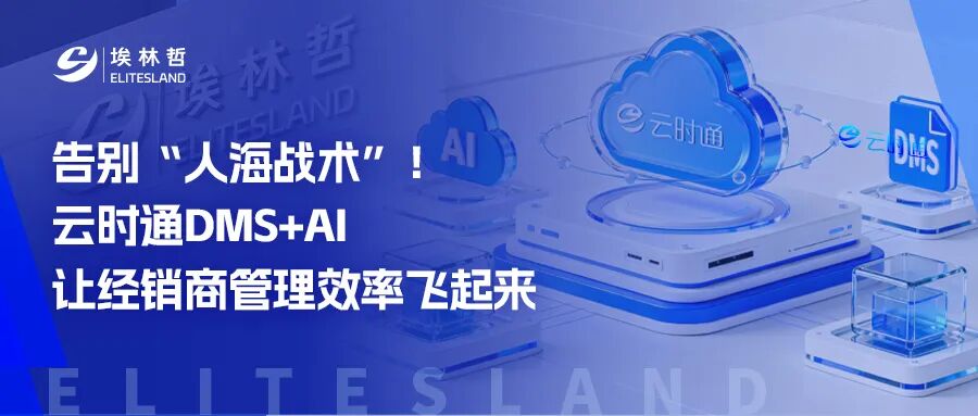 告别「人海战术」！云时通DMS+AI，让经销商管理效率飞起来