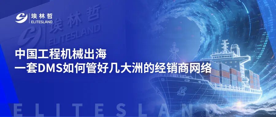 从 “能下单” 到 “能风控”：工程机械出海的渠道管理进化论